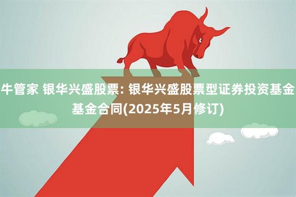 牛管家 银华兴盛股票: 银华兴盛股票型证券投资基金基金合同(2025年5月修订)