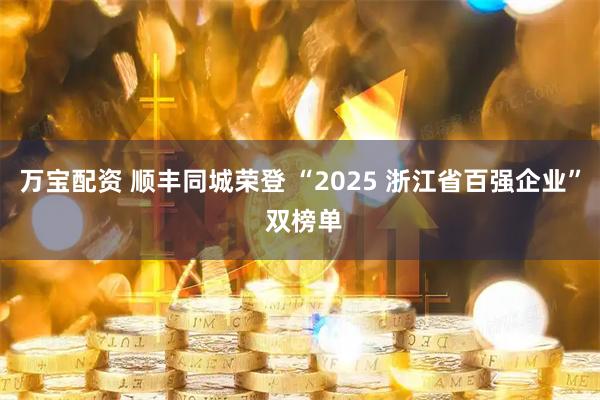 万宝配资 顺丰同城荣登 “2025 浙江省百强企业” 双榜单