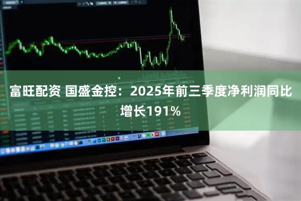 富旺配资 国盛金控：2025年前三季度净利润同比增长191%