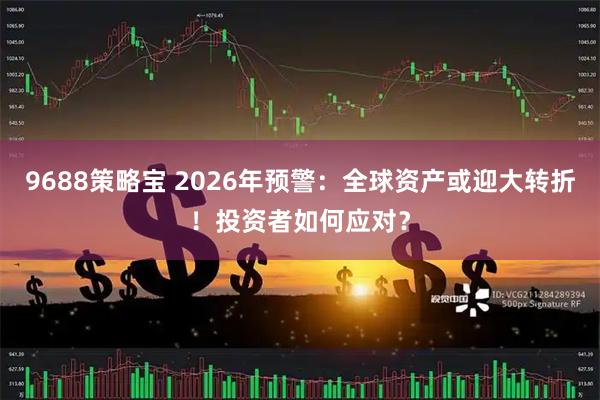9688策略宝 2026年预警:全球资产或迎大转折!投资者如何应对?