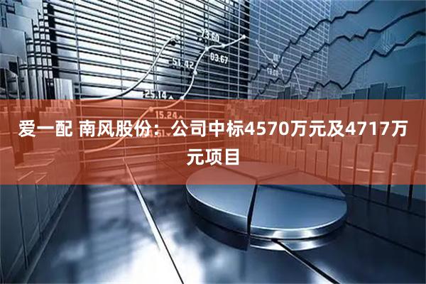 爱一配 南风股份:公司中标4570万元及4717万元项目