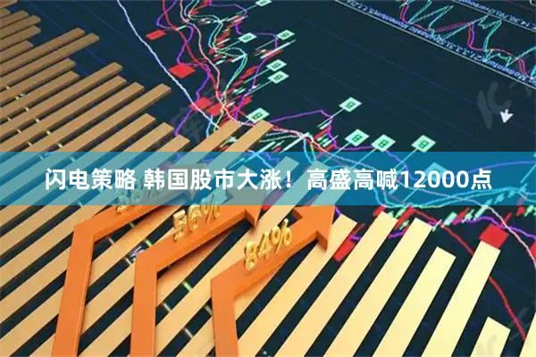闪电策略 韩国股市大涨！高盛高喊12000点